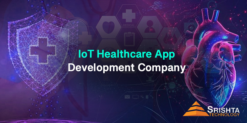 Top IoT Healthcare App Development Company in India: Why Srishta Technology Leads the Way